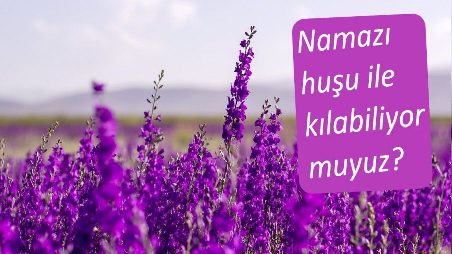 Namazı huşû ile kılabiliyor muyuz?