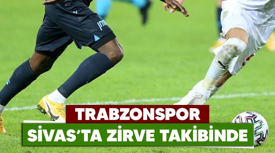 Trabzonspor, Sivas'ta zirve takibinde 