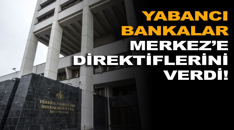 Yabanc� bankalar Merkez'e direktiflerini verdi!