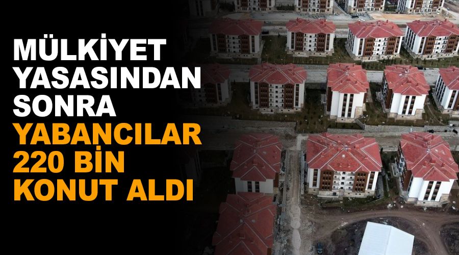 Yabancılar 220 bin konut aldı