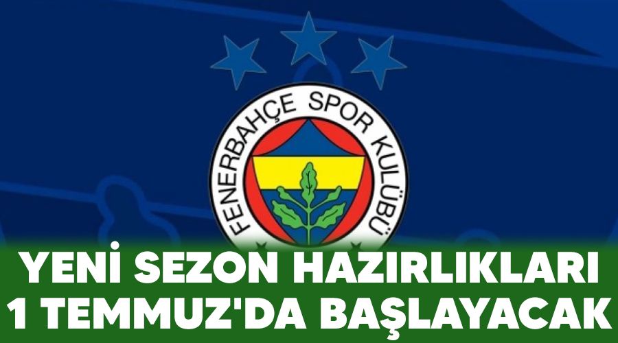 Yeni sezon hazırlıkları 1 Temmuz'da başlayacak