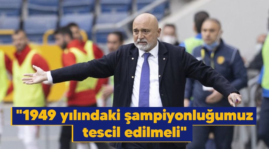 "1949 y�l�ndaki �ampiyonlu�umuz tescil edilmeli"