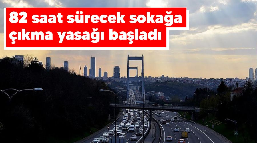 82 saat sürecek sokağa çıkma yasağı başladı