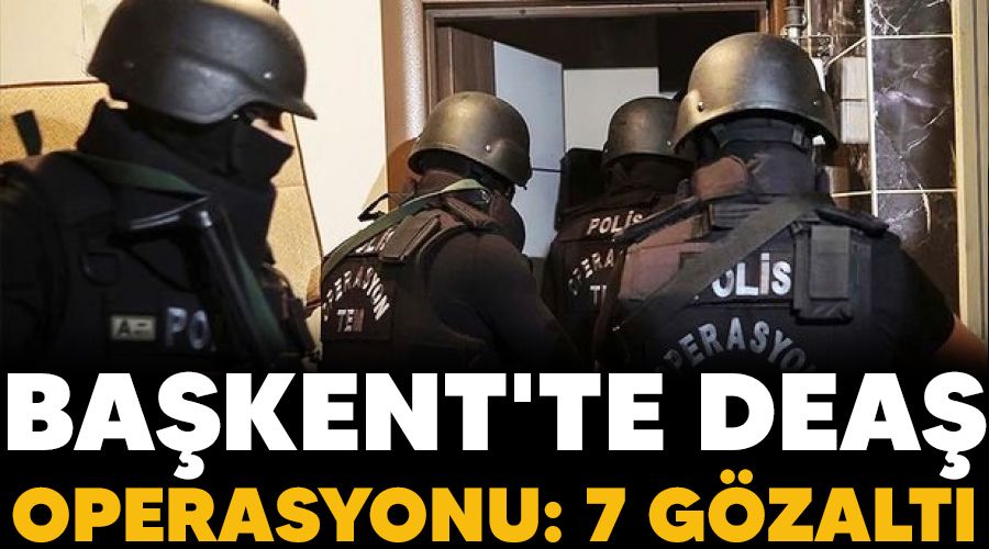 Başkent'te DEAŞ operasyonu: 7 gözaltı