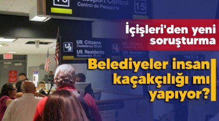 Belediyeler insan kaçakçılığı mı yapıyor, İçişleri'den yeni soruşturma