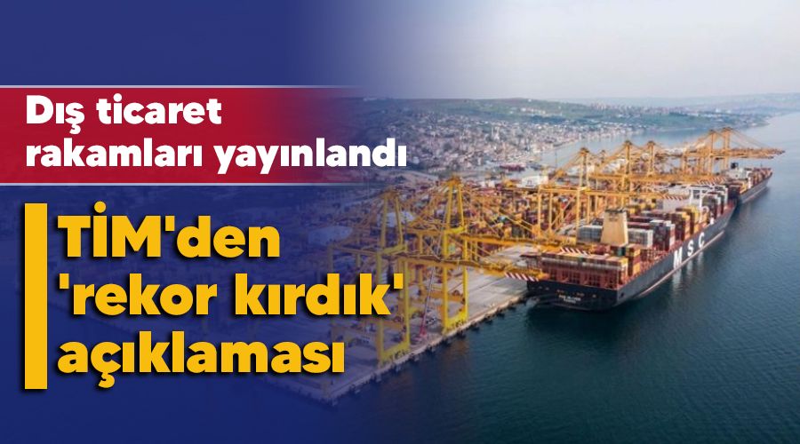 D�� ticaret rakamlar� yay�nland�, T�M'den 'rekor k�rd�k' a��klamas� 