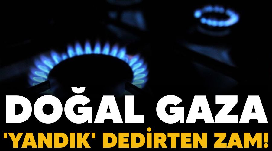 Doğal gaza 'yandık' dedirten zam!