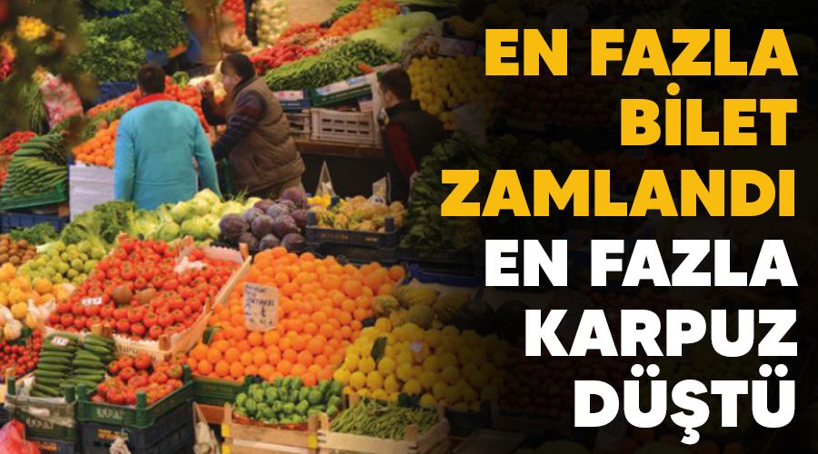 En fazla bilet zamlandı, en fazla karpuz düştü