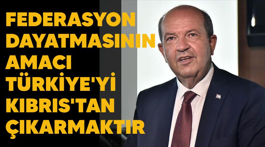 Federasyon dayatmasının amacı Türkiye'yi Kıbrıs'tan çıkarmaktır