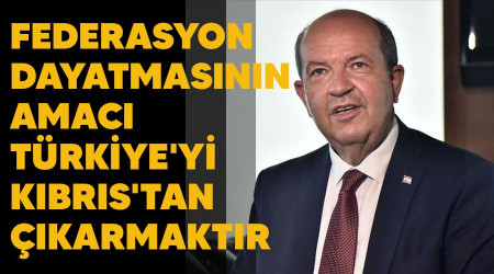Federasyon dayatmasının amacı Türkiye'yi Kıbrıs'tan çıkarmaktır