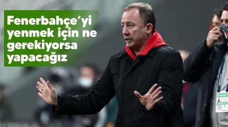 Fenerbahçe'yi yenmek için ne gerekiyorsa yapacağız