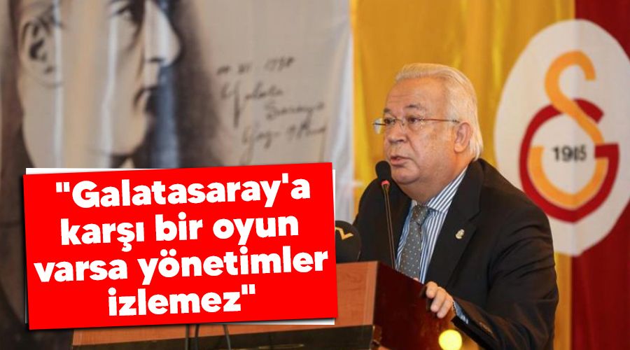 "Galatasaray'a karşı bir oyun varsa yönetimler izlemez"
