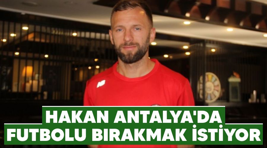 Hakan Antalya'da futbolu b�rakmak istiyor 
