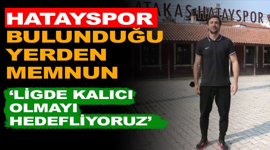Hatayspor bulunduğu yerden memnun