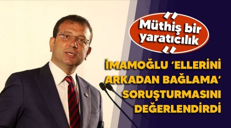İmamoğlu 'ellerini arkadan bağlama' soruşturmasını değerlendirdi; müthiş bir yaratıcılık
