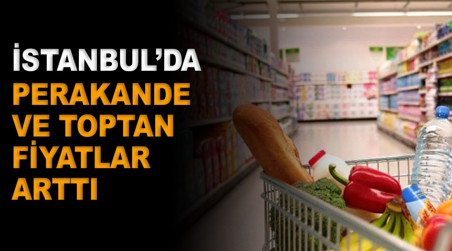 İstanbul'da perakende ve toptan fiyatlar arttı