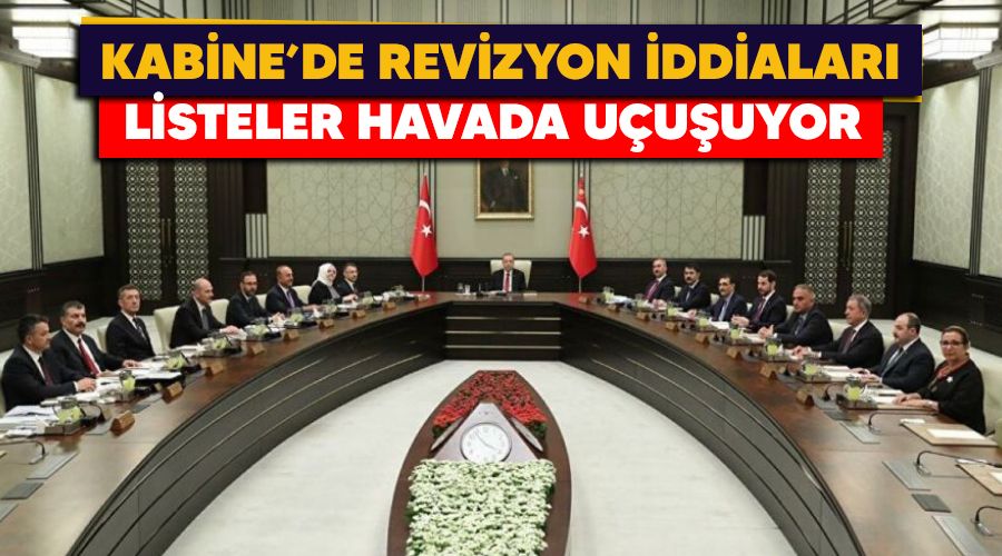 Kabine'de revizyon iddialar, listeler havada uuuyor