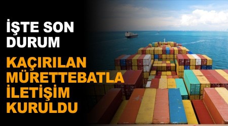 Kaçırılan 15 denizcimizle iletişim kuruldu