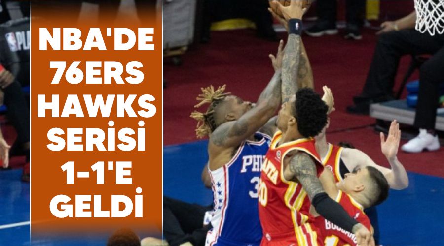 NBA'de 76ers, Hawks serisi 1-1'e geldi 