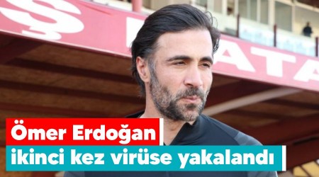 Ömer Erdoğan ikinci kez virüse yakalandı