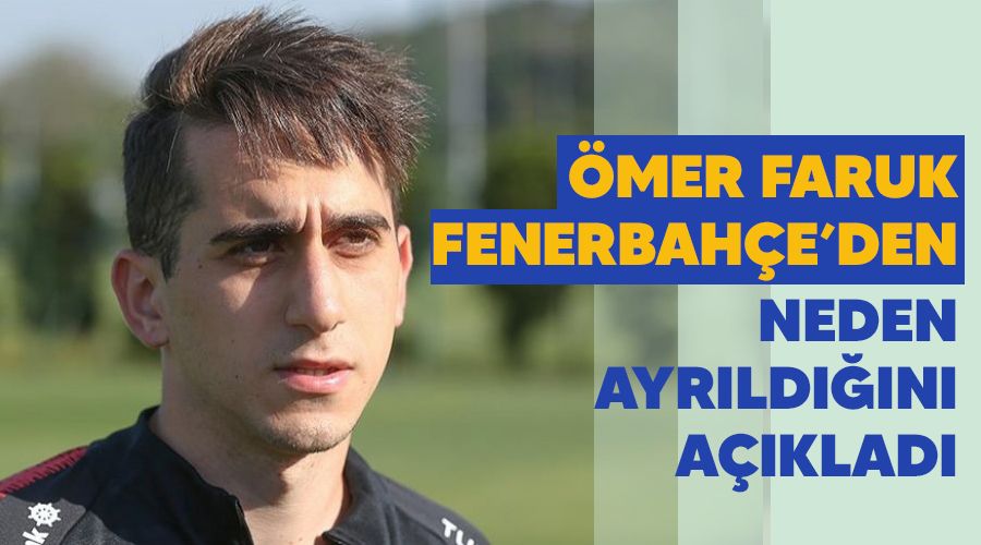 �mer Faruk, Fenerbah�e'den neden ayr�ld���n� a��klad�