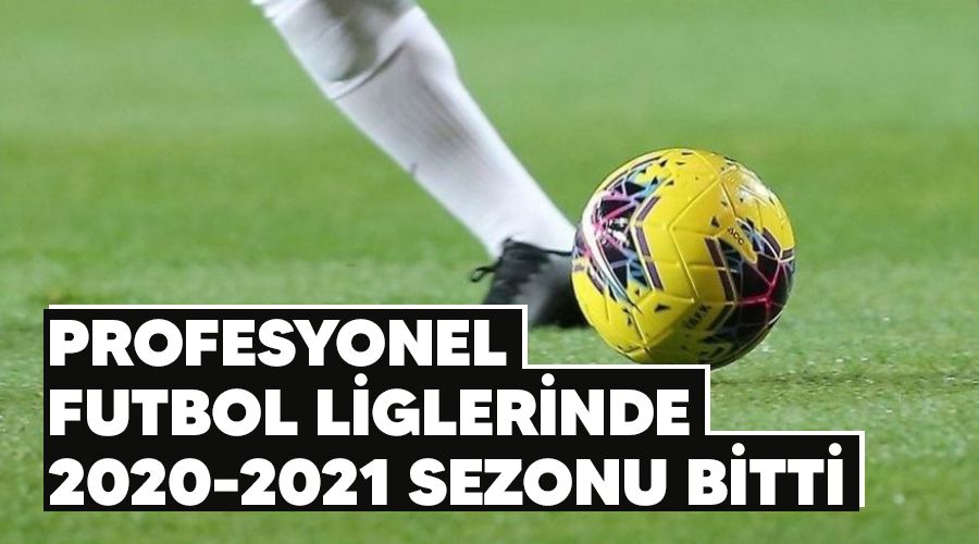 Profesyonel futbol liglerinde 2020-2021 sezonu bitti