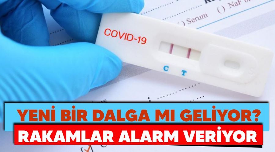 Rakamlar alarm veriyor, yeni bir dalga m� geliyor?