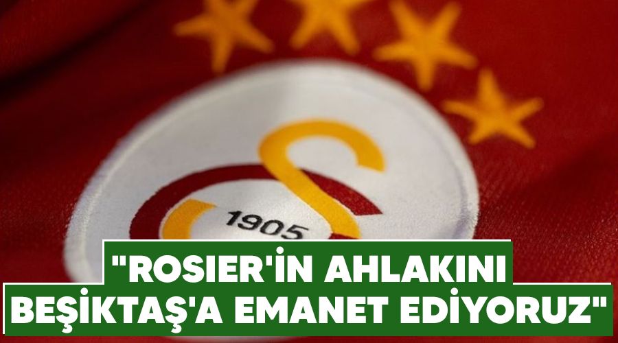 "Rosier'in ahlakını Beşiktaş'a emanet ediyoruz"