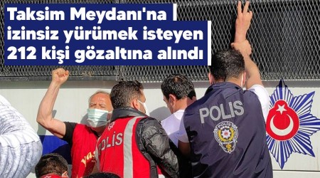 Taksim Meydanı'na izinsiz yürümek isteyen 212 kişi gözaltına alındı