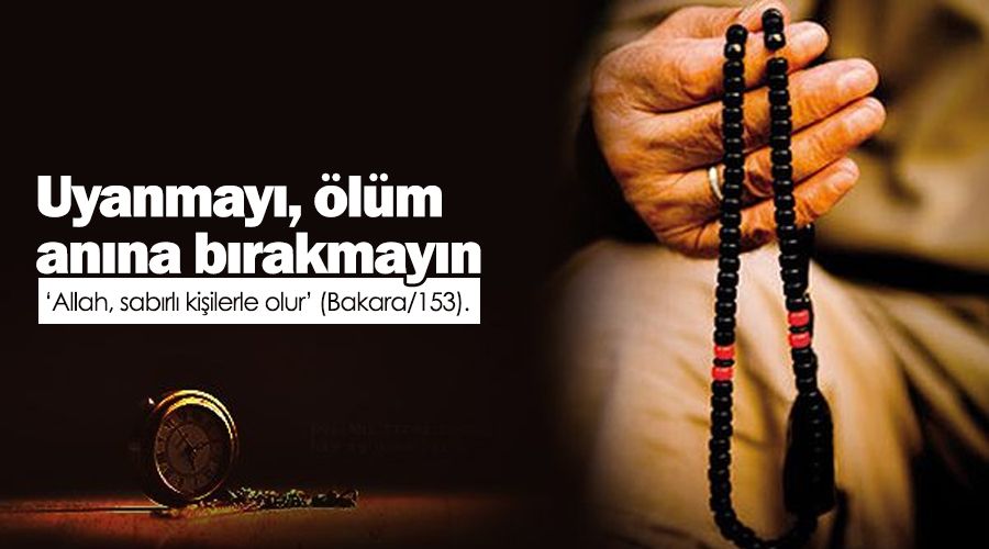 Uyanmayı, ölüm anına bırakmayın