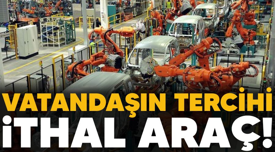 Vatandaşın tercihi ithal araç!