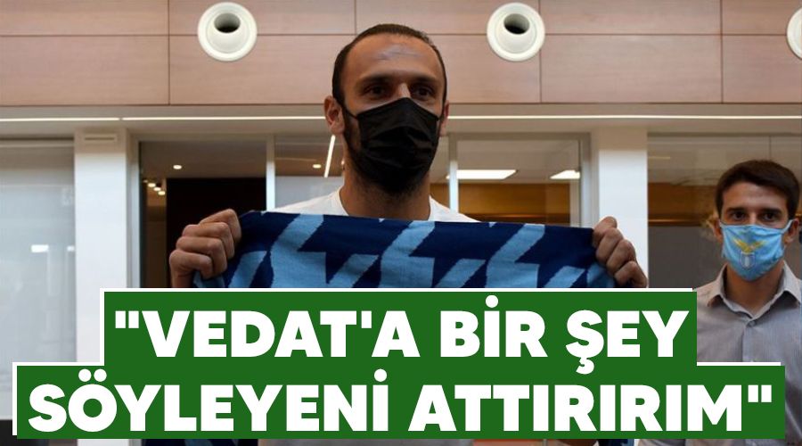 "Vedat'a bir �ey s�yleyeni att�r�r�m"