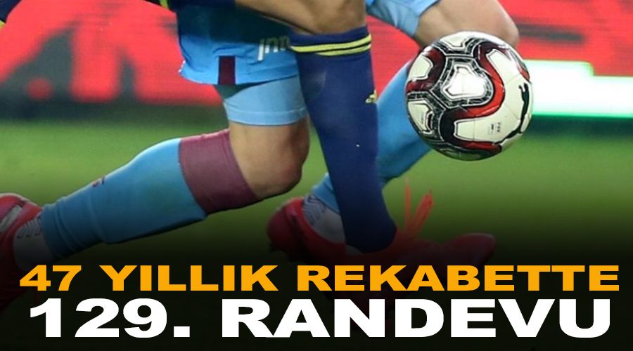 47 yıllık rekabette 129. randevu