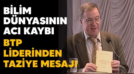 Bilim dünyasının acı kaybı, BTP Liderinden taziye mesajı
