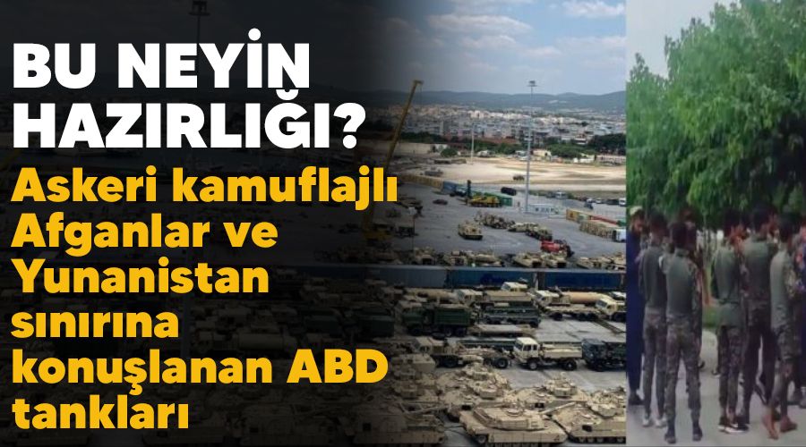 Bu neyin hazırlığı? Askeri kamuflajlı Afganlar ve Yunanistan sınırına konuşlanan ABD tankları