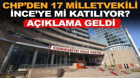 CHP'den 17 milletvekili Muharrem İnce'ye mi katılıyor ? Açıklama geldi