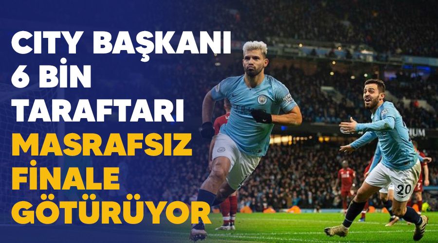 City başkanı 6 bin taraftarını masrafsız finale götürüyor