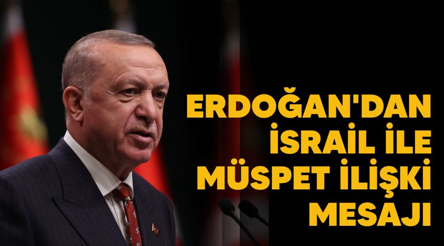 Erdoğan'dan İsrail ile müspet ilişki mesajı