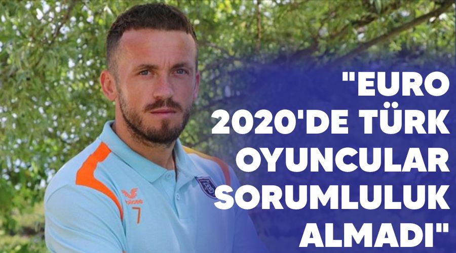 "EURO 2020'de Türk oyuncular sorumluluk almadı"