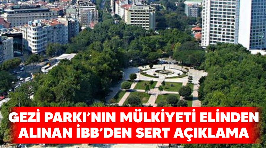 Gezi Parkı'nın mülkiyeti elinden alınan İBB'den sert açıklama