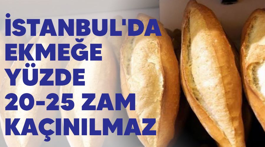 �stanbul'da ekme�e y�zde 20-25 zam ka��n�lmaz