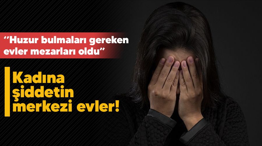    Kad�na �iddetin merkezi evler!