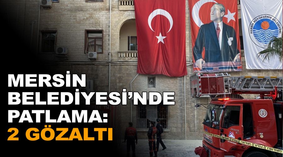 Mersin Belediyesi'nde patlama: 2 gözaltı