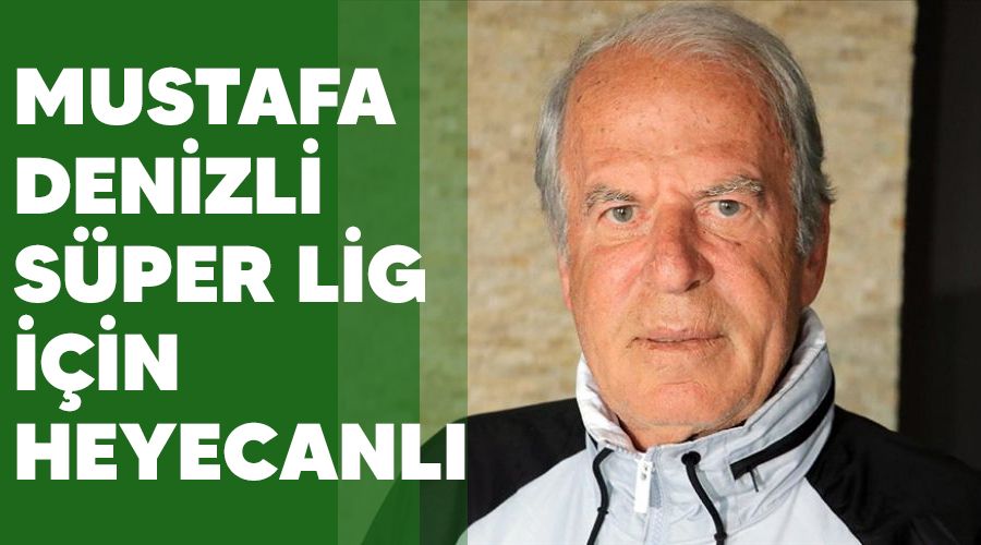 Mustafa Denizli S�per Lig i�in heyecanl�
