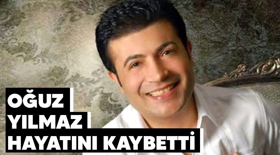 Ouz Ylmaz hayatn kaybetti 