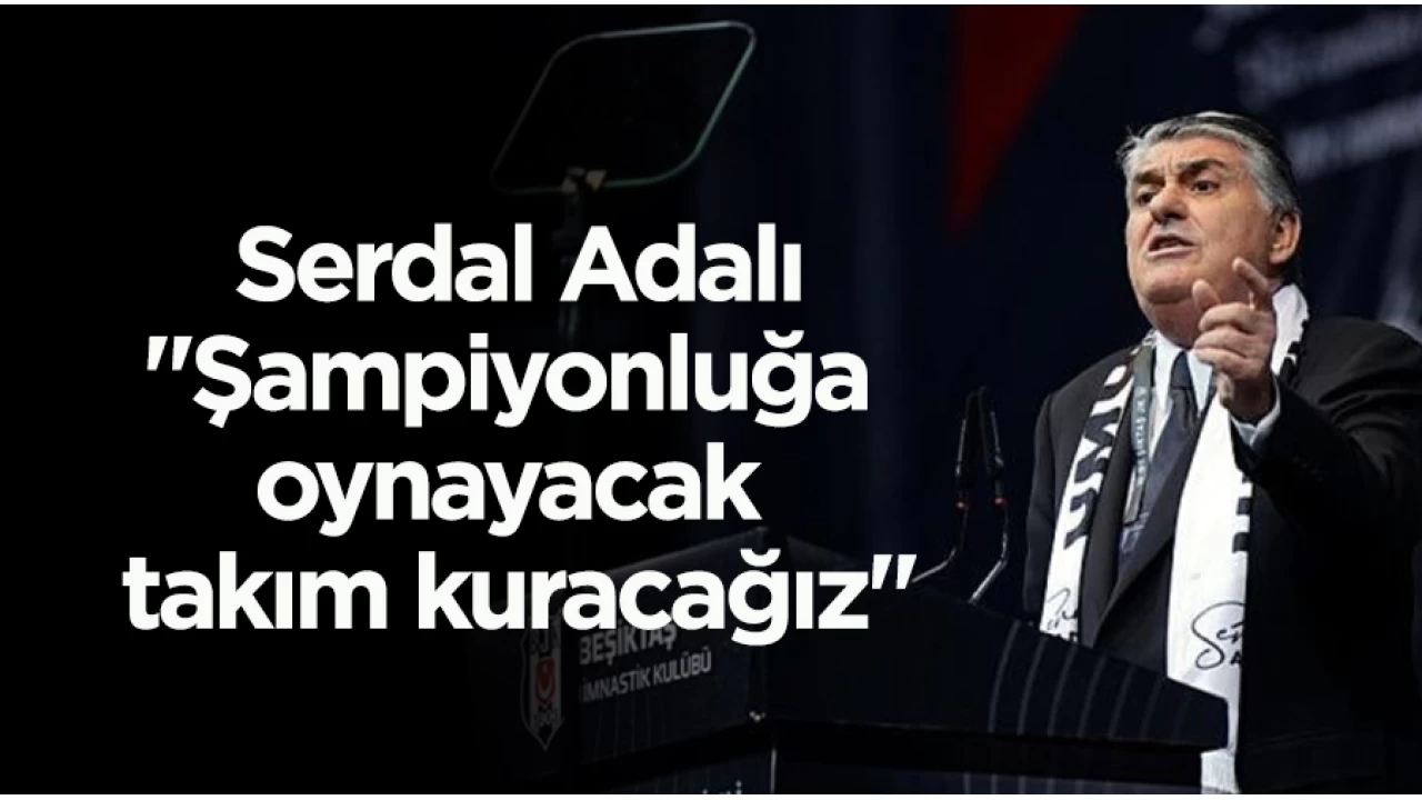 Serdal Adalı: "Şampiyonluğa oynayacak takım kuracağız"