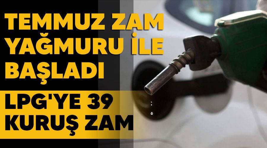 Temmuz zam ya�muru ile ba�lad�, LPG'ye 39 kuru� zam