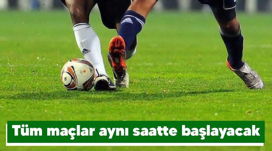 Tüm maçlar aynı saatte başlayacak