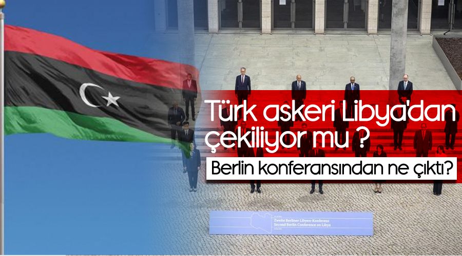 Türk askeri Libya'dan çekiliyor mu, Berlin konferansından ne çıktı?