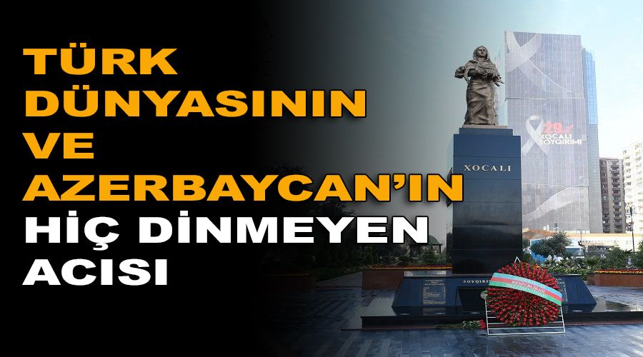 T�rk D�nyas�n�n ve Azerbaycan'�n hi� dinmeyen ac�s�